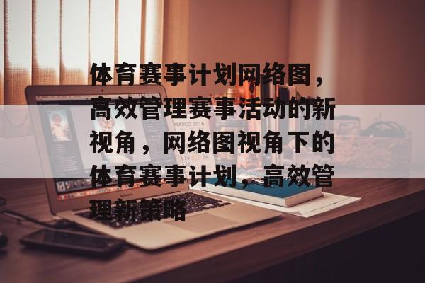 体育赛事计划网络图，高效管理赛事活动的新视角，网络图视角下的体育赛事计划，高效管理新策略