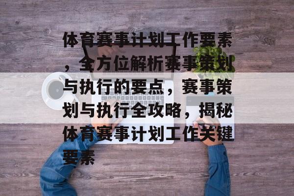 体育赛事计划工作要素，全方位解析赛事策划与执行的要点，赛事策划与执行全攻略，揭秘体育赛事计划工作关键要素