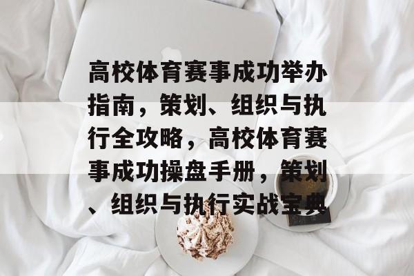高校体育赛事成功举办指南，策划、组织与执行全攻略，高校体育赛事成功操盘手册，策划、组织与执行实战宝典