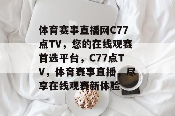体育赛事直播网C77点TV，您的在线观赛首选平台，C77点TV，体育赛事直播，尽享在线观赛新体验
