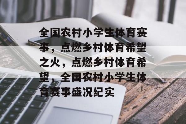 全国农村小学生体育赛事，点燃乡村体育希望之火，点燃乡村体育希望，全国农村小学生体育赛事盛况纪实