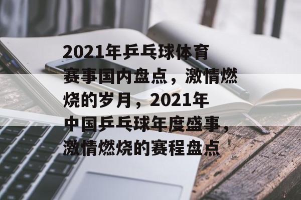 2021年乒乓球体育赛事国内盘点，激情燃烧的岁月，2021年中国乒乓球年度盛事，激情燃烧的赛程盘点
