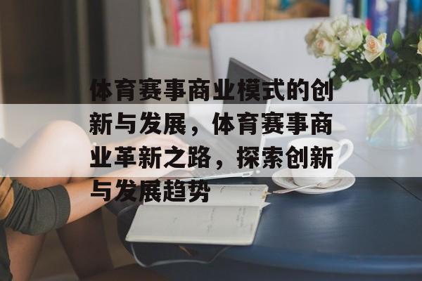 体育赛事商业模式的创新与发展，体育赛事商业革新之路，探索创新与发展趋势
