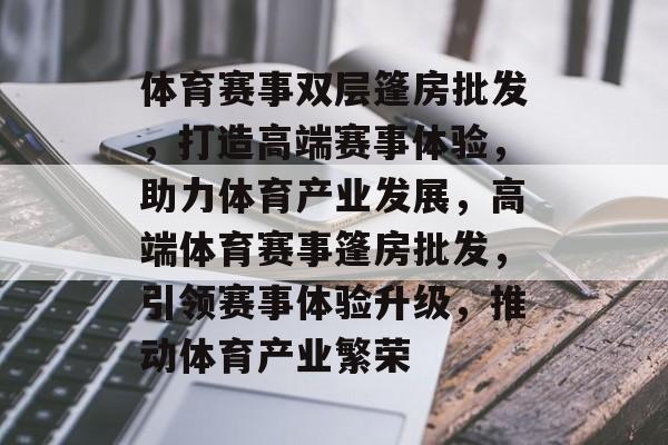 体育赛事双层篷房批发,打造高端赛事体验,助力体育产业发展,高端体育赛事篷房批发,引领赛事体验升级,推动体育产业繁荣 体育赛事双层篷房批发,打造高端赛事体验,助力体育产业发展,高端体育赛事篷房批发,引领赛事体验升级,推动体育产业繁荣