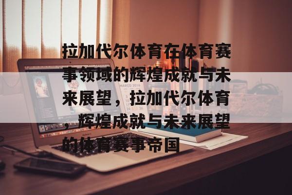 拉加代尔体育在体育赛事领域的辉煌成就与未来展望，拉加代尔体育，辉煌成就与未来展望的体育赛事帝国