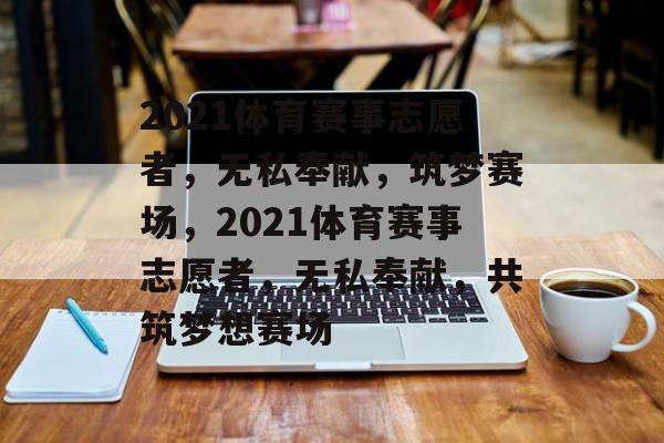 2021体育赛事志愿者，无私奉献，筑梦赛场，2021体育赛事志愿者，无私奉献，共筑梦想赛场