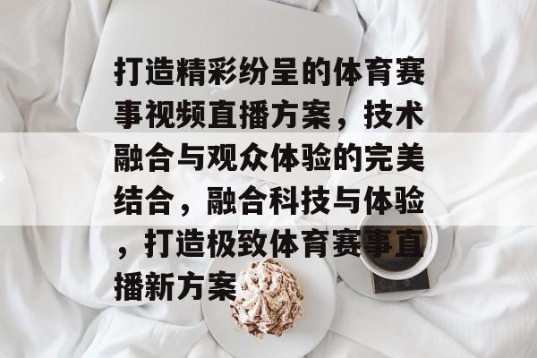 打造精彩纷呈的体育赛事视频直播方案,技术融合与观众体验的完美结合,融合科技与体验,打造极致体育赛事直播新方案 打造精彩纷呈的体育赛事视频直播方案,技术融合与观众体验的完美结合,融合科技与体验,打造极致体育赛事直播新方案