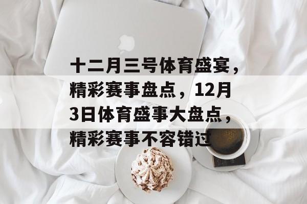 十二月三号体育盛宴，精彩赛事盘点，12月3日体育盛事大盘点，精彩赛事不容错过