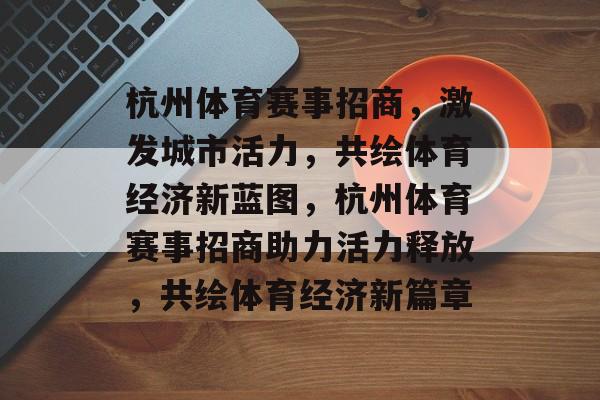 杭州体育赛事招商，激发城市活力，共绘体育经济新蓝图，杭州体育赛事招商助力活力释放，共绘体育经济新篇章