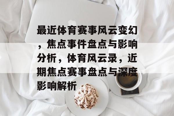 最近体育赛事风云变幻,焦点事件盘点与影响分析,体育风云录,近期焦点赛事盘点与深度影响解析 最近体育赛事风云变幻,焦点事件盘点与影响分析,体育风云录,近期焦点赛事盘点与深度影响解析