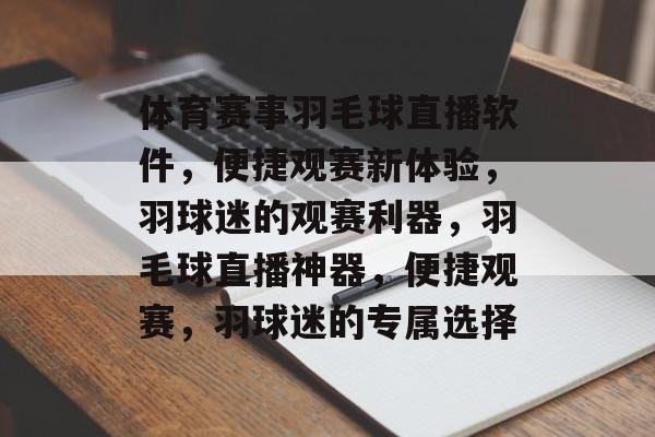 体育赛事羽毛球直播软件，便捷观赛新体验，羽球迷的观赛利器，羽毛球直播神器，便捷观赛，羽球迷的专属选择