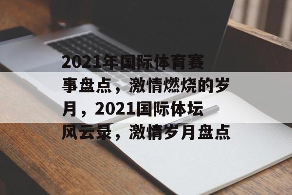 2021年国际体育赛事盘点，激情燃烧的岁月，2021国际体坛风云录，激情岁月盘点