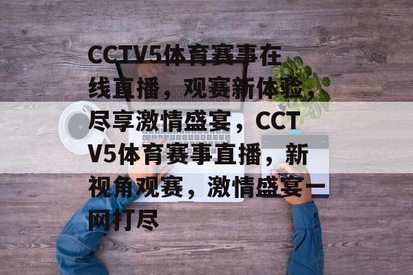 CCTV5体育赛事在线直播，观赛新体验，尽享激情盛宴，CCTV5体育赛事直播，新视角观赛，激情盛宴一网打尽