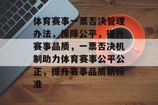 体育赛事一票否决管理办法，保障公平，提升赛事品质，一票否决机制助力体育赛事公平公正，提升赛事品质新标准