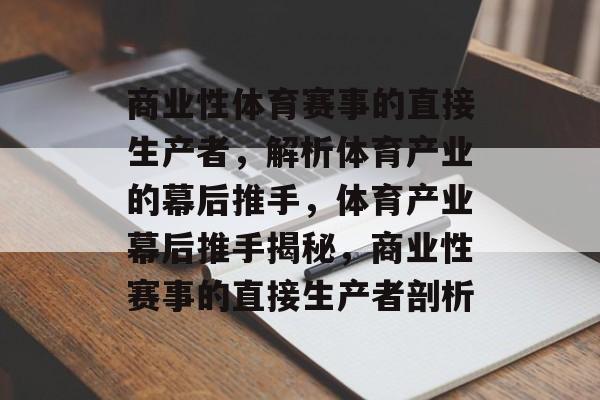 商业性体育赛事的直接生产者,解析体育产业的幕后推手,体育产业幕后推手揭秘,商业性赛事的直接生产者剖析 商业性体育赛事的直接生产者,解析体育产业的幕后推手,体育产业幕后推手揭秘,商业性赛事的直接生产者剖析