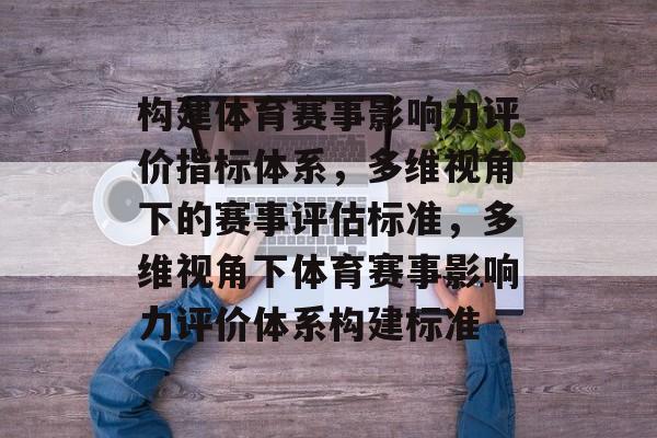 构建体育赛事影响力评价指标体系，多维视角下的赛事评估标准，多维视角下体育赛事影响力评价体系构建标准