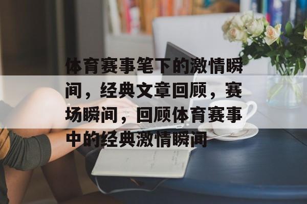 体育赛事笔下的激情瞬间，经典文章回顾，赛场瞬间，回顾体育赛事中的经典激情瞬间