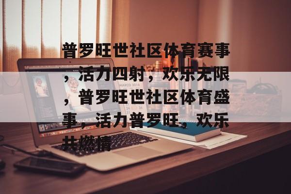 普罗旺世社区体育赛事,活力四射,欢乐无限,普罗旺世社区体育盛事,活力普罗旺,欢乐共燃情 普罗旺世社区体育赛事,活力四射,欢乐无限,普罗旺世社区体育盛事,活力普罗旺,欢乐共燃情