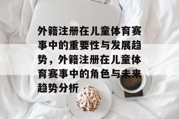 外籍注册在儿童体育赛事中的重要性与发展趋势，外籍注册在儿童体育赛事中的角色与未来趋势分析