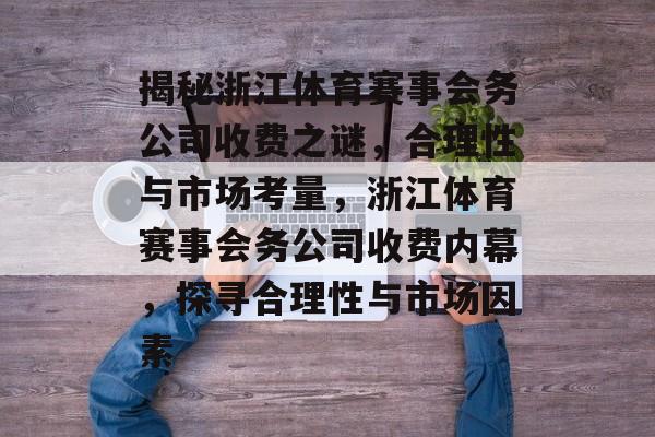 揭秘浙江体育赛事会务公司收费之谜，合理性与市场考量，浙江体育赛事会务公司收费内幕，探寻合理性与市场因素
