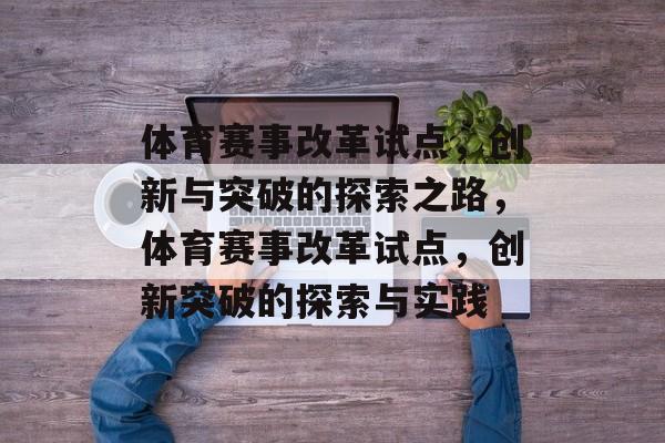 体育赛事改革试点,创新与突破的探索之路,体育赛事改革试点,创新突破的探索与实践 体育赛事改革试点,创新与突破的探索之路,体育赛事改革试点,创新突破的探索与实践