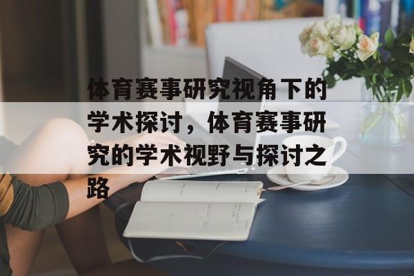 体育赛事研究视角下的学术探讨，体育赛事研究的学术视野与探讨之路