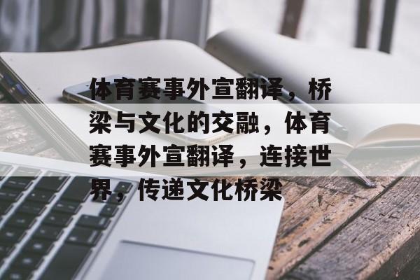 体育赛事外宣翻译，桥梁与文化的交融，体育赛事外宣翻译，连接世界，传递文化桥梁