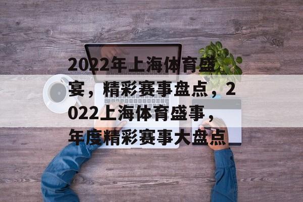 2022年上海体育盛宴，精彩赛事盘点，2022上海体育盛事，年度精彩赛事大盘点