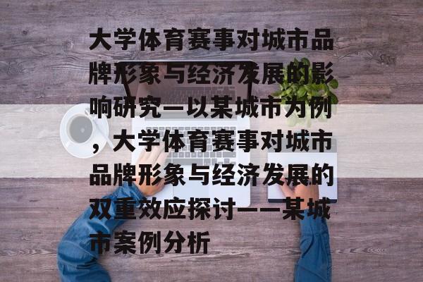 大学体育赛事对城市品牌形象与经济发展的影响研究—以某城市为例，大学体育赛事对城市品牌形象与经济发展的双重效应探讨——某城市案例分析