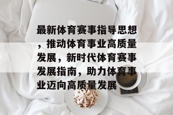 最新体育赛事指导思想,推动体育事业高质量发展,新时代体育赛事发展指南,助力体育事业迈向高质量发展 最新体育赛事指导思想,推动体育事业高质量发展,新时代体育赛事发展指南,助力体育事业迈向高质量发展