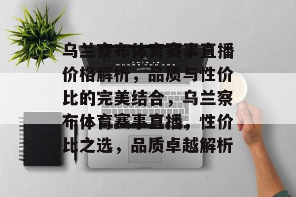 乌兰察布体育赛事直播价格解析，品质与性价比的完美结合，乌兰察布体育赛事直播，性价比之选，品质卓越解析