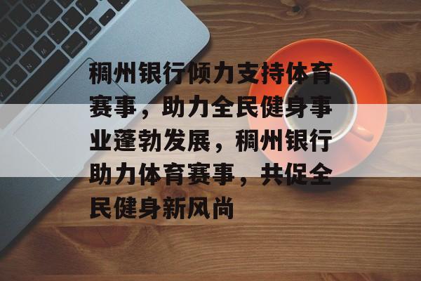 稠州银行倾力支持体育赛事,助力全民健身事业蓬勃发展,稠州银行助力体育赛事,共促全民健身新风尚 稠州银行倾力支持体育赛事,助力全民健身事业蓬勃发展,稠州银行助力体育赛事,共促全民健身新风尚