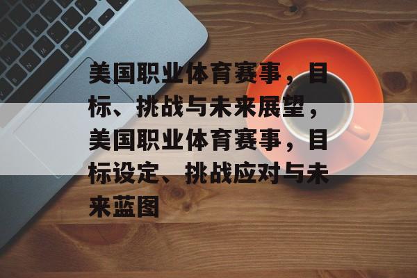 美国职业体育赛事,目标、挑战与未来展望,美国职业体育赛事,目标设定、挑战应对与未来蓝图 美国职业体育赛事,目标、挑战与未来展望,美国职业体育赛事,目标设定、挑战应对与未来蓝图