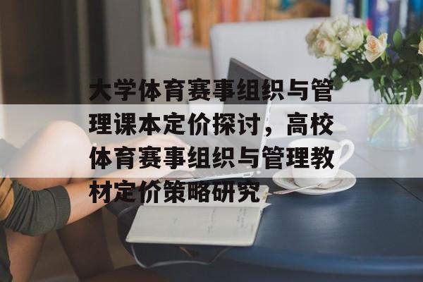 大学体育赛事组织与管理课本定价探讨，高校体育赛事组织与管理教材定价策略研究
