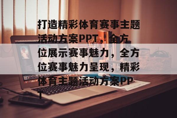 打造精彩体育赛事主题活动方案PPT，全方位展示赛事魅力，全方位赛事魅力呈现，精彩体育主题活动方案PPT