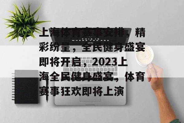 上海体育赛事安排,精彩纷呈,全民健身盛宴即将开启,2023上海全民健身盛宴,体育赛事狂欢即将上演 上海体育赛事安排,精彩纷呈,全民健身盛宴即将开启,2023上海全民健身盛宴,体育赛事狂欢即将上演
