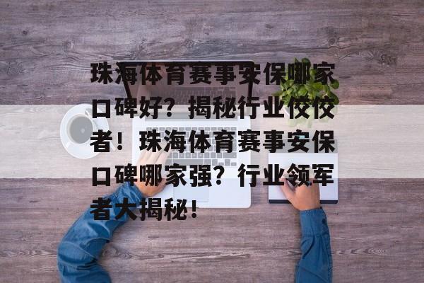 珠海体育赛事安保哪家口碑好？揭秘行业佼佼者！珠海体育赛事安保口碑哪家强？行业领军者大揭秘！