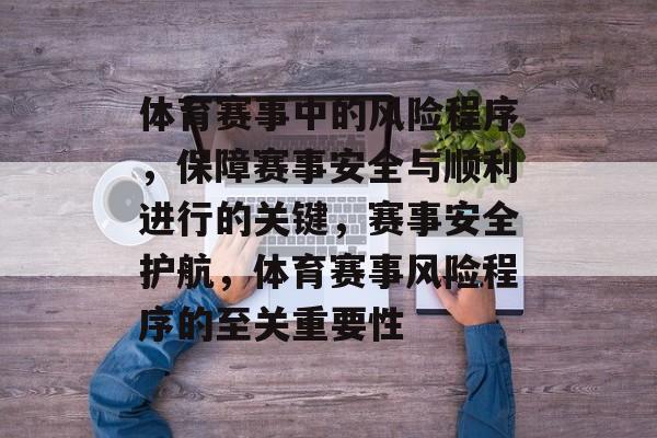 体育赛事中的风险程序，保障赛事安全与顺利进行的关键，赛事安全护航，体育赛事风险程序的至关重要性