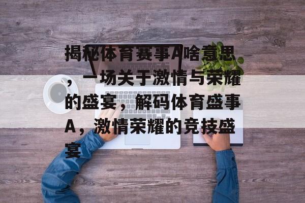 揭秘体育赛事A啥意思，一场关于激情与荣耀的盛宴，解码体育盛事A，激情荣耀的竞技盛宴
