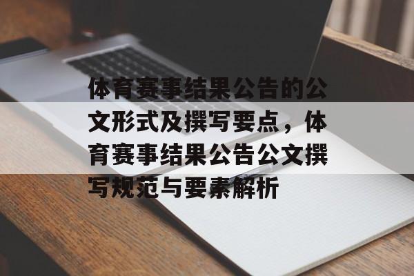 体育赛事结果公告的公文形式及撰写要点,体育赛事结果公告公文撰写规范与要素解析 体育赛事结果公告的公文形式及撰写要点,体育赛事结果公告公文撰写规范与要素解析