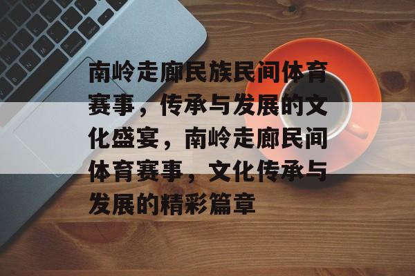 南岭走廊民族民间体育赛事，传承与发展的文化盛宴，南岭走廊民间体育赛事，文化传承与发展的精彩篇章