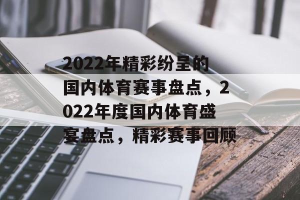 2022年精彩纷呈的国内体育赛事盘点，2022年度国内体育盛宴盘点，精彩赛事回顾