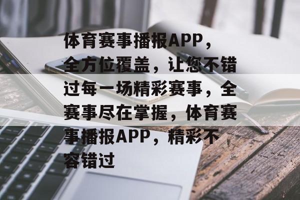 体育赛事播报APP，全方位覆盖，让您不错过每一场精彩赛事，全赛事尽在掌握，体育赛事播报APP，精彩不容错过