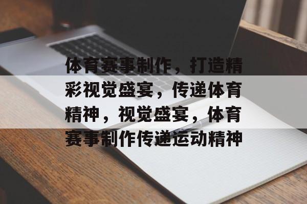 体育赛事制作，打造精彩视觉盛宴，传递体育精神，视觉盛宴，体育赛事制作传递运动精神