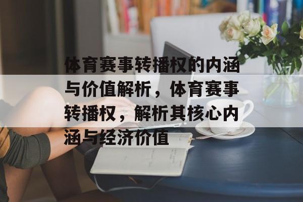 体育赛事转播权的内涵与价值解析，体育赛事转播权，解析其核心内涵与经济价值