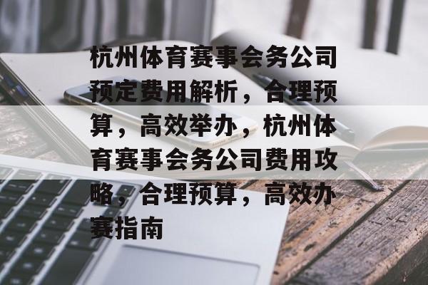 杭州体育赛事会务公司预定费用解析，合理预算，高效举办，杭州体育赛事会务公司费用攻略，合理预算，高效办赛指南