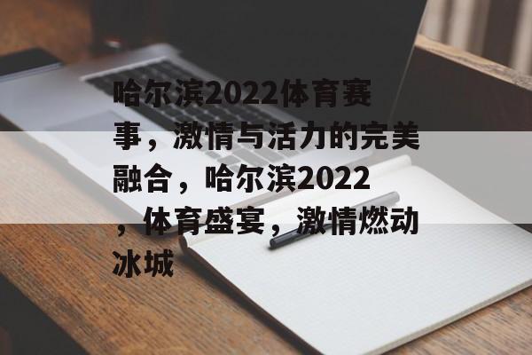 哈尔滨2022体育赛事，激情与活力的完美融合，哈尔滨2022，体育盛宴，激情燃动冰城