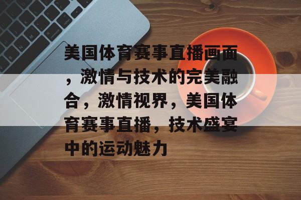 美国体育赛事直播画面,激情与技术的完美融合,激情视界,美国体育赛事直播,技术盛宴中的运动魅力 美国体育赛事直播画面,激情与技术的完美融合,激情视界,美国体育赛事直播,技术盛宴中的运动魅力