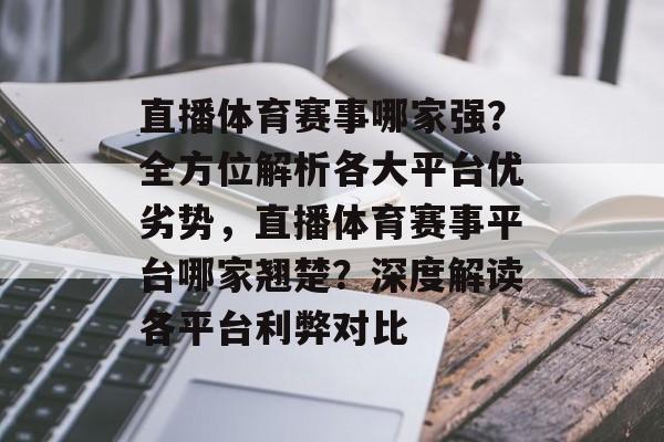 直播体育赛事哪家强？全方位解析各大平台优劣势，直播体育赛事平台哪家翘楚？深度解读各平台利弊对比