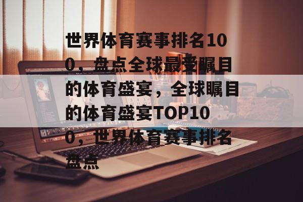 世界体育赛事排名100,盘点全球最受瞩目的体育盛宴,全球瞩目的体育盛宴TOP100,世界体育赛事排名盘点 世界体育赛事排名100,盘点全球最受瞩目的体育盛宴,全球瞩目的体育盛宴TOP100,世界体育赛事排名盘点
